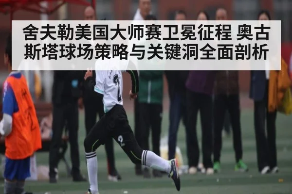 舍夫勒美国大师赛卫冕征程 奥古斯塔球场策略与关键洞全面剖析