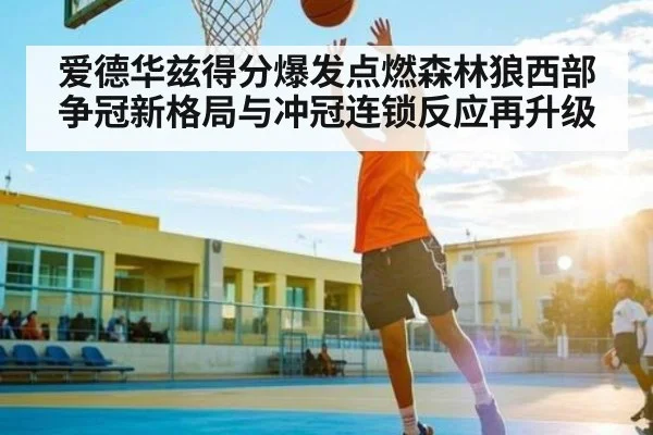 爱德华兹得分爆发点燃森林狼西部争冠新格局与冲冠连锁反应再升级